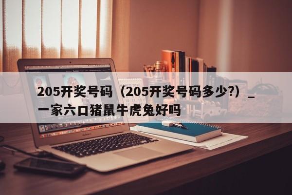 205开奖号码（205开奖号码多少?）_一家六口猪鼠牛虎兔好吗